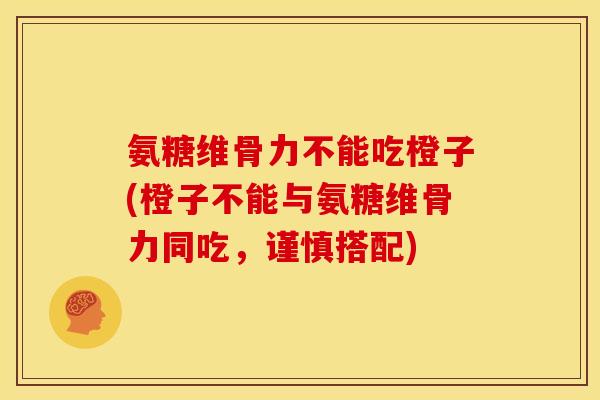氨糖维骨力不能吃橙子(橙子不能与氨糖维骨力同吃，谨慎搭配)
