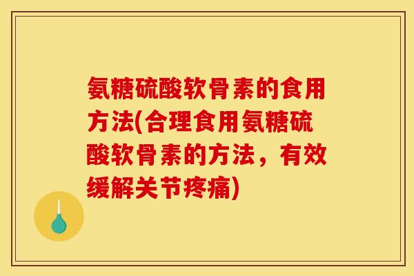 氨糖硫酸软骨素的食用方法(合理食用氨糖硫酸软骨素的方法，有效缓解关节疼痛)