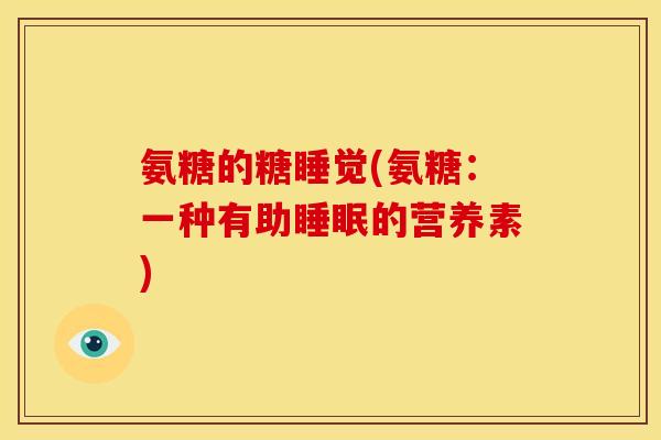 氨糖的糖睡觉(氨糖:一种有助的营养素) 氨糖的糖睡觉(氨糖:一种有助的营养素)