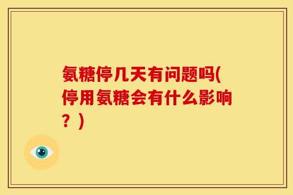 氨糖停几天有问题吗(停用氨糖会有什么影响？)