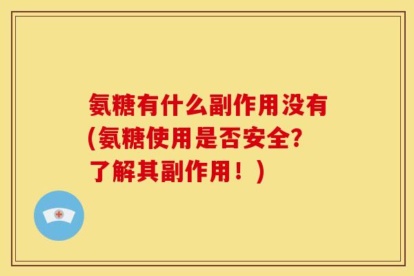 氨糖有什么副作用没有(氨糖使用是否安全?了解其副作用!) 氨糖有什么副作用没有(氨糖使用是否安全?了解其副作用!)
