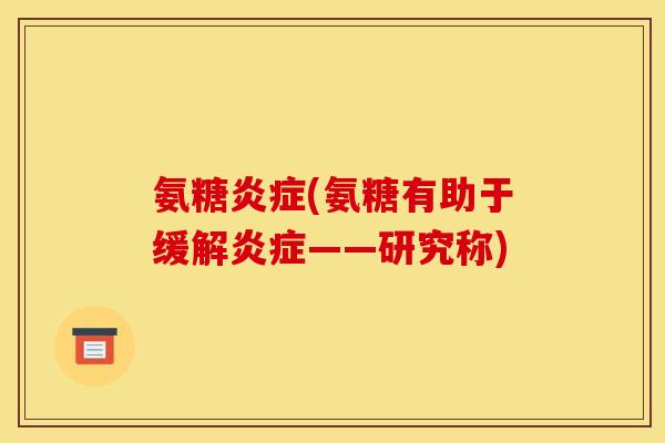 氨糖炎症(氨糖有助于缓解炎症——研究称)
