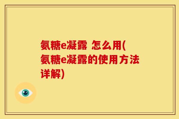 氨糖e凝露 怎么用(氨糖e凝露的使用方法详解)