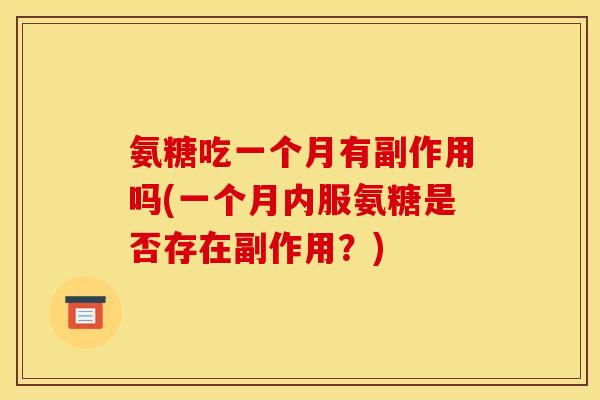 氨糖吃一个月有副作用吗(一个月内服氨糖是否存在副作用？)