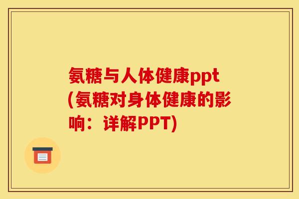 氨糖与人体健康ppt(氨糖对身体健康的影响：详解PPT)