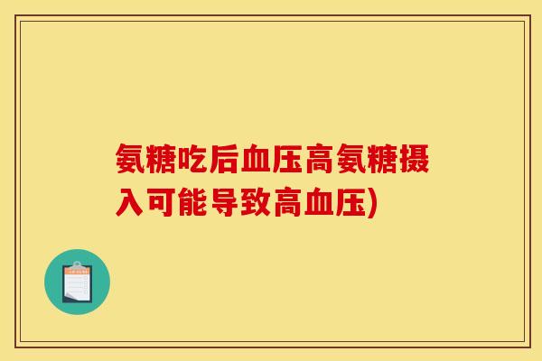 氨糖吃后血压高氨糖摄入可能导致高血压)
