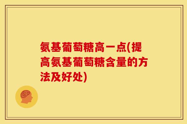 氨基葡萄糖高一点(提高氨基葡萄糖含量的方法及好处)