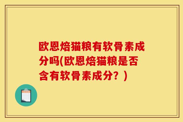 欧恩焙猫粮有软骨素成分吗(欧恩焙猫粮是否含有软骨素成分？)