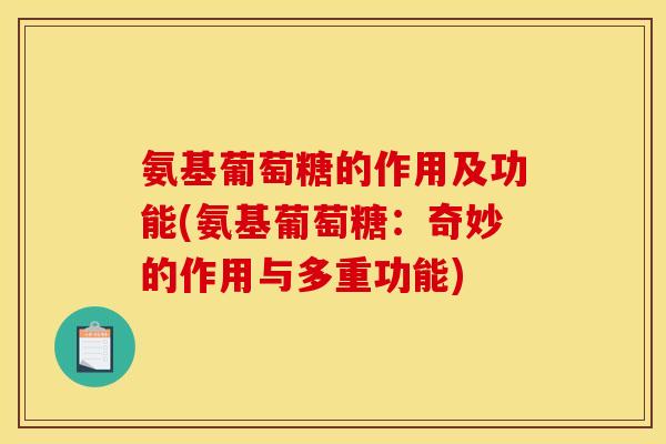 氨基葡萄糖的作用及功能(氨基葡萄糖：奇妙的作用与多重功能)