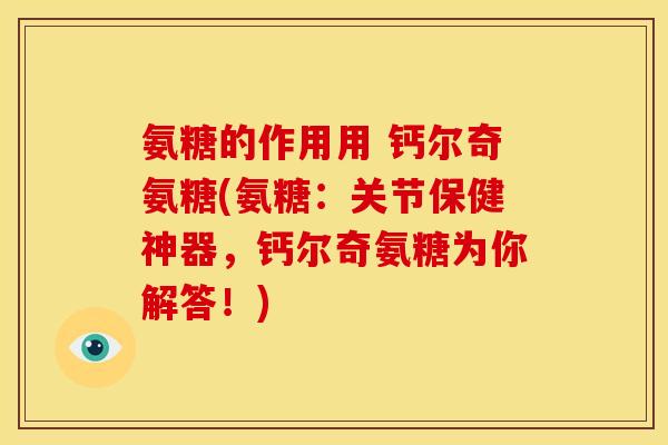 氨糖的作用用 钙尔奇氨糖(氨糖：关节保健神器，钙尔奇氨糖为你解答！)