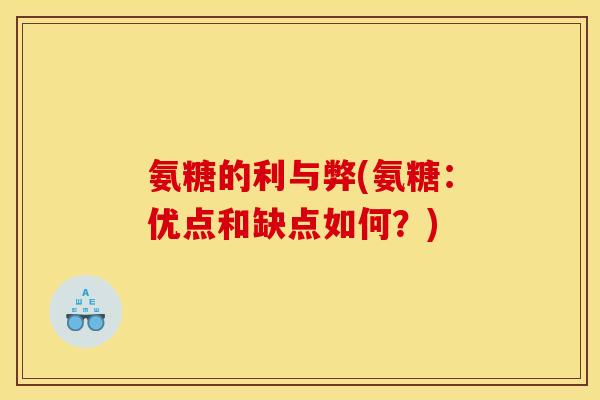 氨糖的利与弊(氨糖:优点和缺点如何?) 氨糖的利与弊(氨糖:优点和缺点如何?)