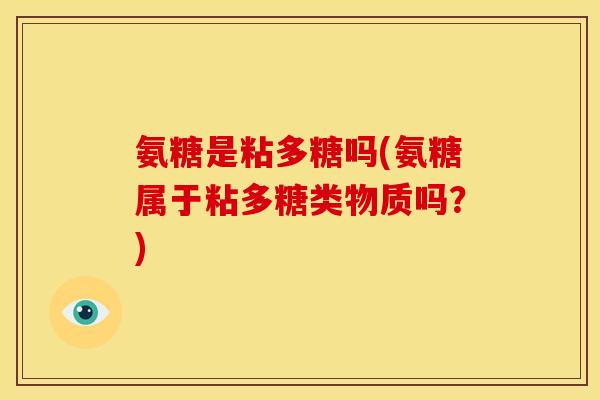 氨糖是粘多糖吗(氨糖属于粘多糖类物质吗？)