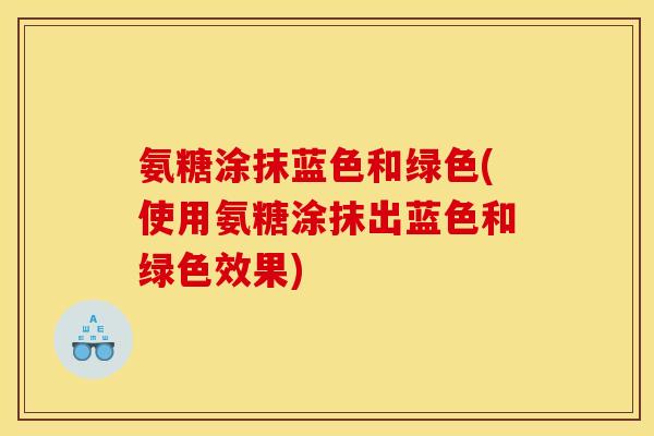 氨糖涂抹蓝色和绿色(使用氨糖涂抹出蓝色和绿色效果)