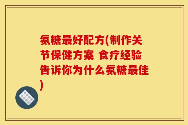 氨糖好配方(制作关节保健方案 食疗经验告诉你为什么氨糖佳)