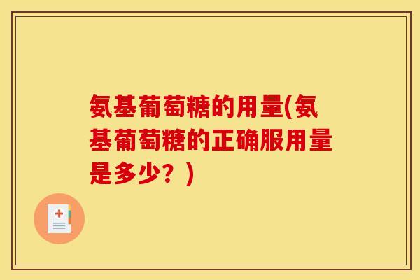 氨基葡萄糖的用量(氨基葡萄糖的正确服用量是多少？)