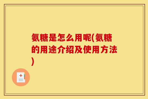 氨糖是怎么用呢(氨糖的用途介绍及使用方法)