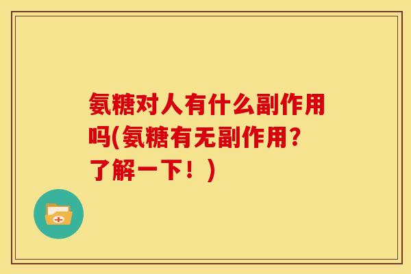 氨糖对人有什么副作用吗(氨糖有无副作用？了解一下！)