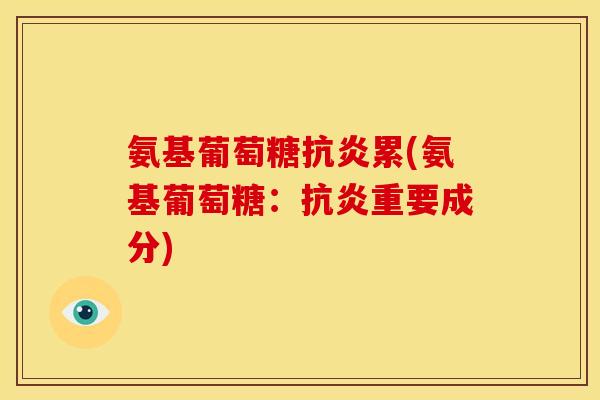 氨基葡萄糖累(氨基葡萄糖:重要成分) 氨基葡萄糖累(氨基葡萄糖:重要成分)