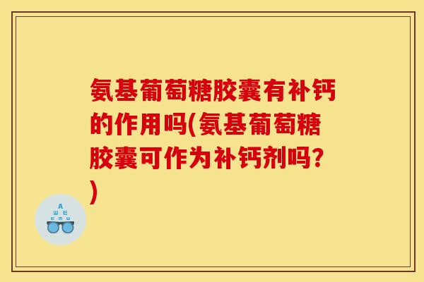 氨基葡萄糖胶囊有补钙的作用吗(氨基葡萄糖胶囊可作为补钙剂吗？)