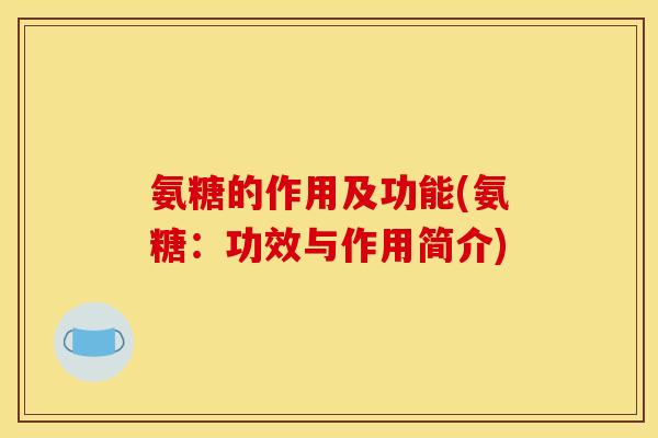氨糖的作用及功能(氨糖：功效与作用简介)