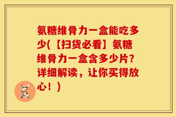 氨糖维骨力一盒能吃多少(【扫货必看】氨糖维骨力一盒含多少片?详细解读,让你买得放心!) 氨糖维骨力一盒能吃多少(【扫货必看】氨糖维骨力一盒含多少片?详细解读,让你买得放心!)