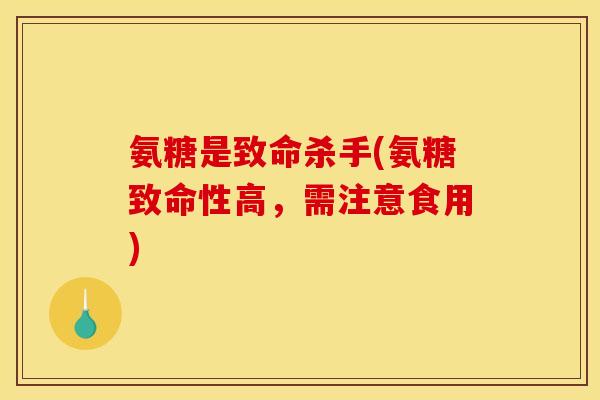 氨糖是致命杀手(氨糖致命性高，需注意食用)