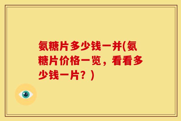 氨糖片多少钱一并(氨糖片价格一览，看看多少钱一片？)