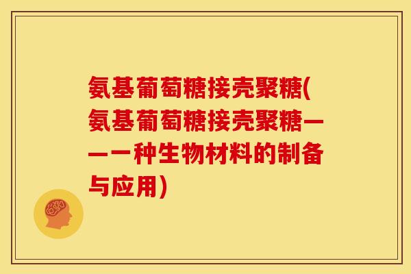 氨基葡萄糖接壳聚糖(氨基葡萄糖接壳聚糖——一种生物材料的制备与应用)