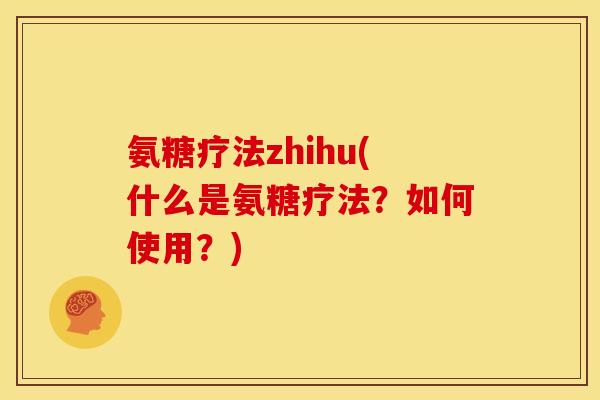 氨糖疗法zhihu(什么是氨糖疗法？如何使用？)