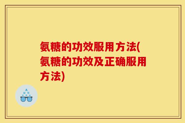 氨糖的功效服用方法(氨糖的功效及正确服用方法) 氨糖的功效服用方法(氨糖的功效及正确服用方法)