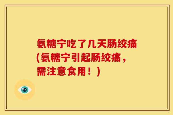 氨糖宁吃了几天肠绞痛(氨糖宁引起肠绞痛，需注意食用！)