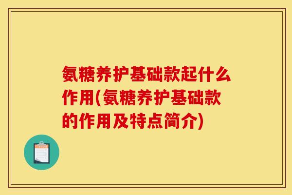 氨糖养护基础款起什么作用(氨糖养护基础款的作用及特点简介)