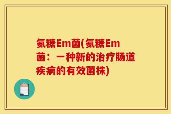 氨糖Em菌(氨糖Em菌：一种新的治疗肠道疾病的有效菌株)