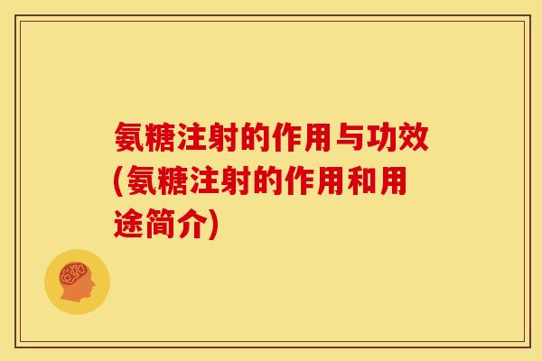 氨糖注射的作用与功效(氨糖注射的作用和用途简介)