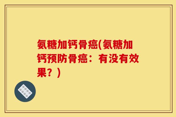 氨糖加钙骨癌(氨糖加钙预防骨癌：有没有效果？)