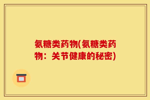 氨糖类(氨糖类:关节健康的秘密) 氨糖类(氨糖类:关节健康的秘密)