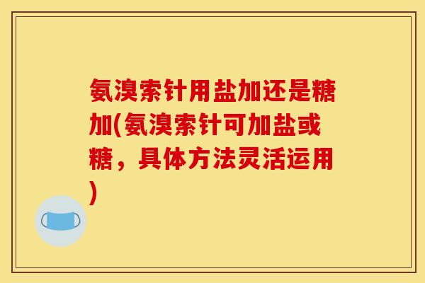 氨溴索针用盐加还是糖加(氨溴索针可加盐或糖，具体方法灵活运用)