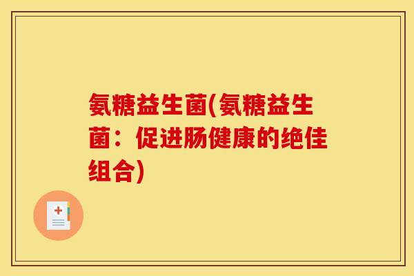 氨糖益生菌(氨糖益生菌：促进肠健康的绝佳组合)