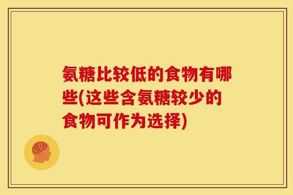 氨糖比较低的食物有哪些(这些含氨糖较少的食物可作为选择)