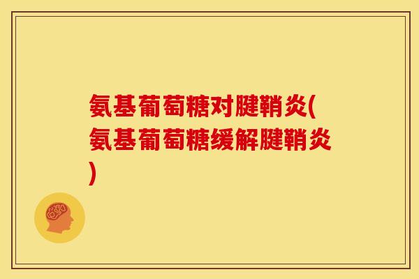 氨基葡萄糖对腱鞘炎(氨基葡萄糖缓解腱鞘炎)