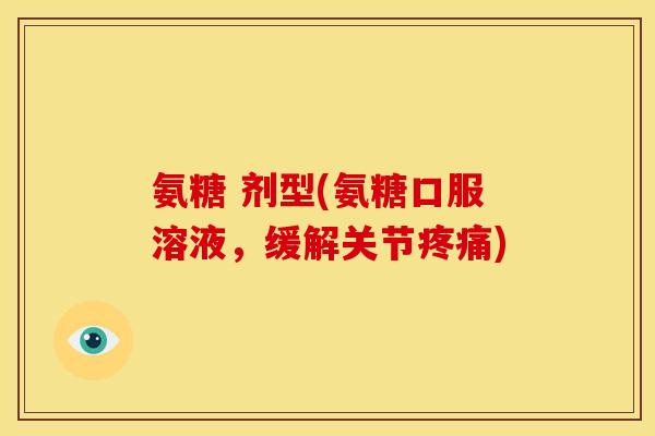 氨糖 剂型(氨糖口服溶液，缓解关节疼痛)