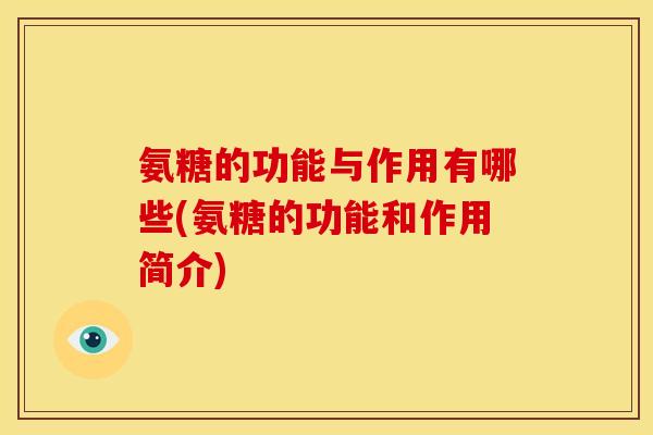 氨糖的功能与作用有哪些(氨糖的功能和作用简介) 氨糖的功能与作用有哪些(氨糖的功能和作用简介)