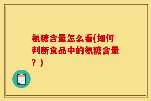 氨糖含量怎么看(如何判断食品中的氨糖含量？)