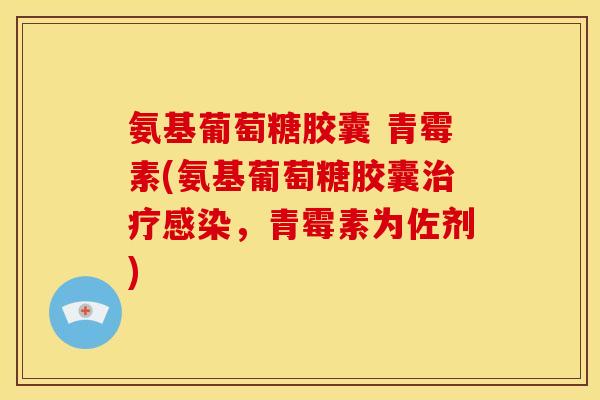 氨基葡萄糖胶囊 青霉素(氨基葡萄糖胶囊治疗感染，青霉素为佐剂)