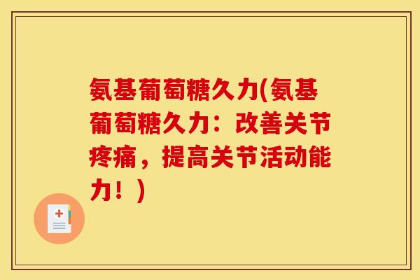 氨基葡萄糖久力(氨基葡萄糖久力：改善关节疼痛，提高关节活动能力！)
