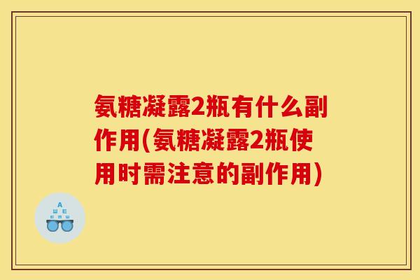 氨糖凝露2瓶有什么副作用(氨糖凝露2瓶使用时需注意的副作用)