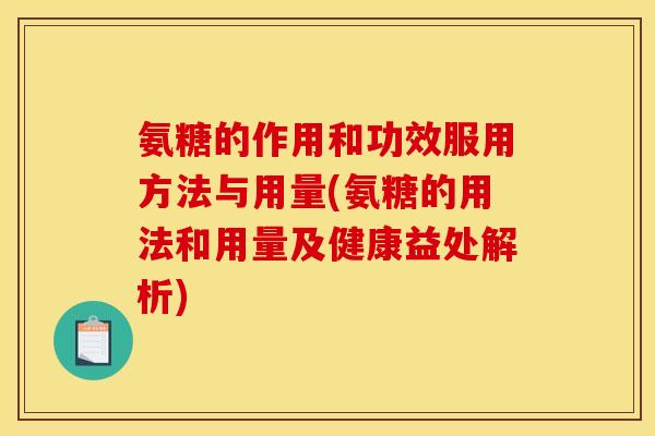 氨糖的作用和功效服用方法与用量(氨糖的用法和用量及健康益处解析)