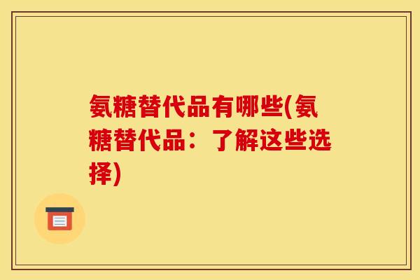 氨糖替代品有哪些(氨糖替代品：了解这些选择)
