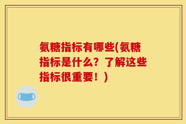 氨糖指标有哪些(氨糖指标是什么？了解这些指标很重要！)