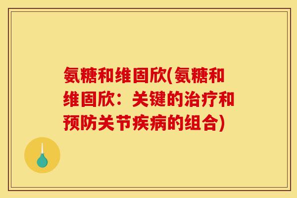 氨糖和维固欣(氨糖和维固欣：关键的治疗和预防关节疾病的组合)